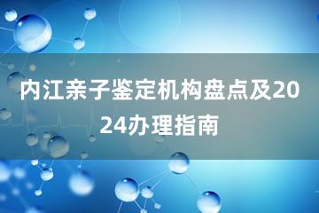 内江亲子鉴定机构盘点及2024办理指南