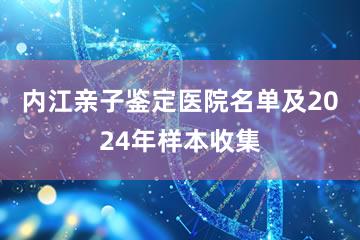 内江亲子鉴定医院名单及2024年样本收集